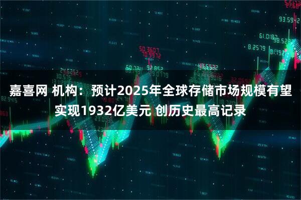 嘉喜网 机构：预计2025年全球存储市场规模有望实现1932亿美元 创历史最高记录