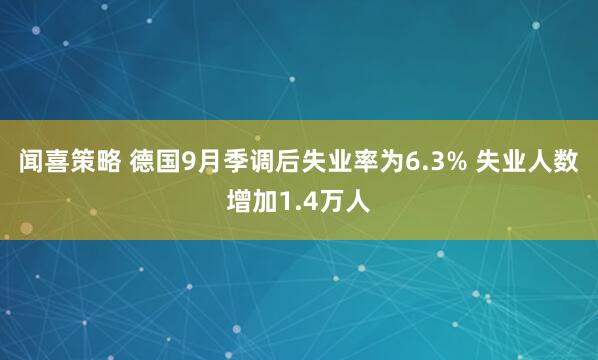 闻喜策略 德国9月季调后失业率为6.3% 失业人数增加1.4万人