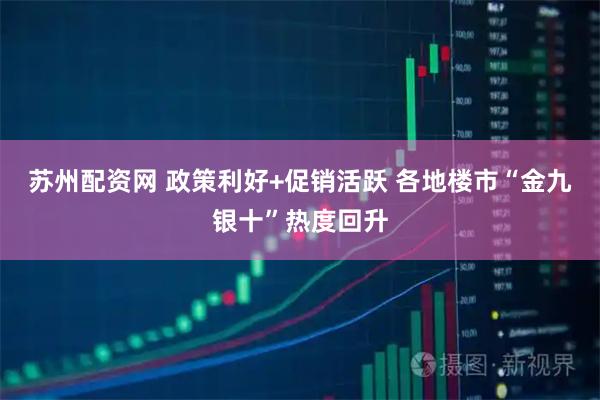 苏州配资网 政策利好+促销活跃 各地楼市“金九银十”热度回升