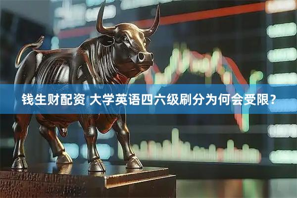 钱生财配资 大学英语四六级刷分为何会受限？