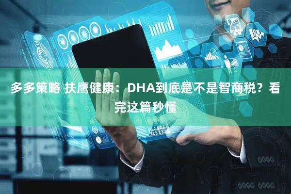 多多策略 扶鹰健康：DHA到底是不是智商税？看完这篇秒懂