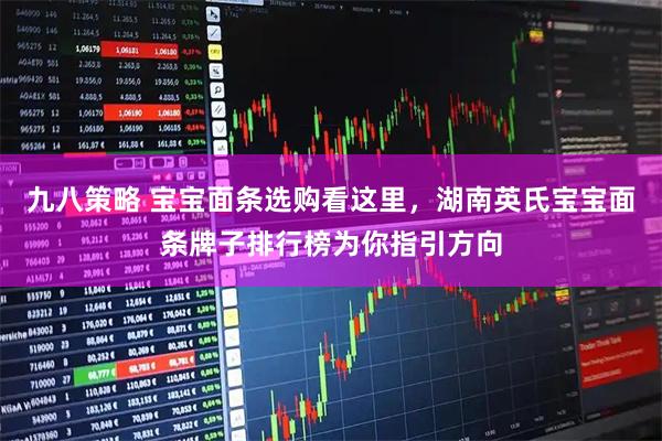 九八策略 宝宝面条选购看这里，湖南英氏宝宝面条牌子排行榜为你指引方向