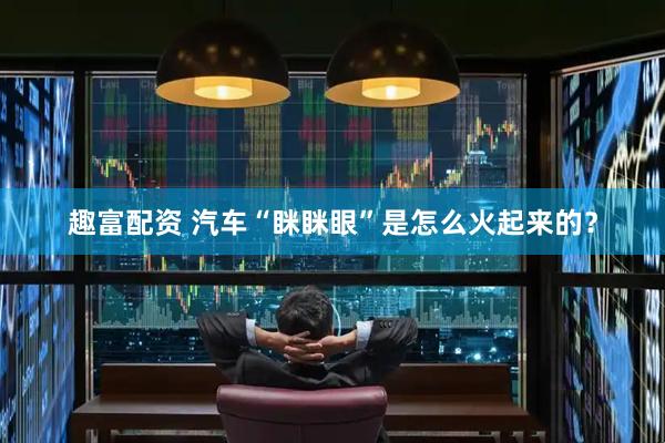 趣富配资 汽车“眯眯眼”是怎么火起来的？