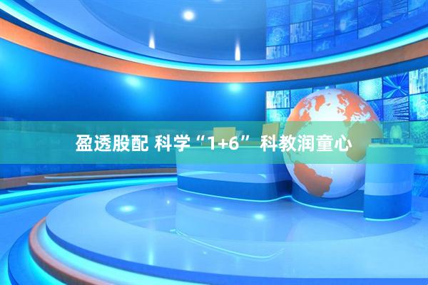 盈透股配 科学“1+6” 科教润童心