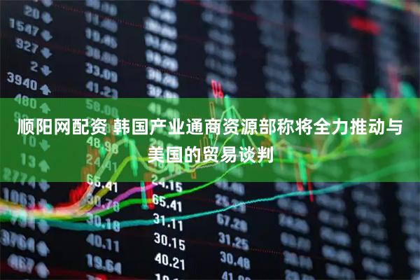 顺阳网配资 韩国产业通商资源部称将全力推动与美国的贸易谈判