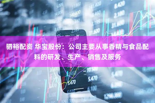 驷裕配资 华宝股份：公司主要从事香精与食品配料的研发、生产、销售及服务