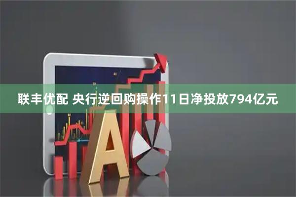 联丰优配 央行逆回购操作11日净投放794亿元