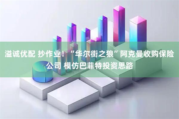 溢诚优配 抄作业!“华尔街之狼”阿克曼收购保险公司 模仿巴菲特投资思路